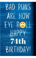 Bad Puns Are How Eye Roll Happy 74th Birthday: Funny Pun 74th Birthday Card Quote Journal / Notebook / Diary / Greetings / Appreciation Gift (6 x 9 - 110 Blank Lined Pages)