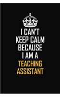 I Can't Keep Calm Because I Am A teaching assistant: Motivational Career Pride Quote 6x9 Blank Lined Job Inspirational Notebook Journal