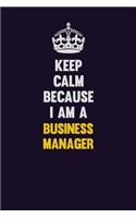 Keep Calm Because I Am A Business Manager: Motivational and inspirational career blank lined gift notebook with matte finish