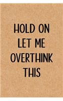 Hold On Let Me Overthink This: Blank Lined Journal, Funny gag gift for Best Friend, Coworker, Boss, Men & Women Graduation, Office or stocking stuffer