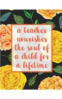 A Teacher Nourishes The Soul Of A Child For A Lifetime: Notebook with Teacher Appreciation Gift Inspirational Quotes Journal or Diary Lined 8.5x11