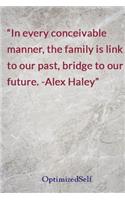 In every conceivable manner, the family is link to our past, bridge to our future. -Alex Haley