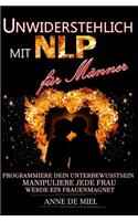 Unwiderstehlich mit NLP für Männer: Programmiere Dein Unterbewusstsein, manipuliere jede Frau, werde ein Frauenmagnet