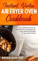 Instant Vortex Air Fryer Cookbook: Easy and Delicious Air Fryer Oven Recipes for Cooking Easier, Faster, And More Enjoyable for You and Your Family!