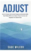 Adjust: How to Conquer and Accept Change and Adversity Swiftly; Stop Putting Off the Love, Money, Peace, Success, and Happiness You Deserve Now