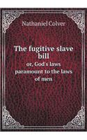 The Fugitive Slave Bill Or, God's Laws Paramount to the Laws of Men