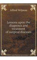 Lessons Upon the Diagnosis and Treatment of Surgical Diseases