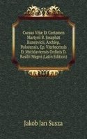 Cursus Vitae Et Certamen Martyrii B. Josaphat Kuncevicii, Archiep. Polocensis, Ep. Vitebscensis Et Mstislaviensis Ordinis D. Basilii Magni (Latin Edition)