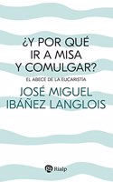 Â¿Y por que ir a Misa y comulgar?: El abece de la Eucaristia