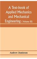 text-book of applied mechanics and mechanical engineering; Specially arranged for the use of engineers qualifying for the institution of civil Engineers, The Diplomas and Degrees of Degrees of Technical Colleges and Universities, advanced Science C