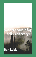 wander about in fog-haiku and senryu