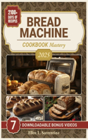 Bread Machine Cookbook Mastery: Effortless & Irresistible Homemade Delights - Unleash the Magic of Baking with Quick, Healthy, and Tasty Recipes for Every Day of the Year