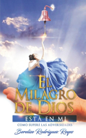 El Milagro de Dios Esta en Mi: Como Superé las Adversidades