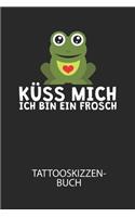 Küss mich ich bin ein Frosch - Tattooskizzenbuch: Halte deine Ideen für Motive für dein nächstes Tattoo fest und baue dir ein ganzes Portfolio voller Designideen auf!