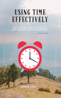 Using Time Effectively: How to Use Your Time Wisely and Prevent Procrastination