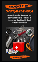 Manuale Inedito di Sopravvivenza: Suggerimenti e Strategie per Salvaguardare la Tua Vita e Quella dei Tuoi Cari in Casi Estremi di Pericolo