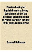 Persian Poetry for English Readers; Being Specimens of 6 of the Greatest Classical Poets of Persia Ferdus, Niz M, S D, Jel L-Ad-D N R M, H Fiz, and J