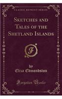 Sketches and Tales of the Shetland Islands (Classic Reprint)