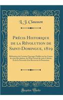PrÃ©cis Historique de la RÃ©volution de Saint-Domingue, 1819: RÃ©futation de Certains Ouvrages PubliÃ©s Sur Les Causes de Cette RÃ©volution, de l'Ã?tat Actuel de Cette Colonie, Et de la NÃ©cessitÃ© d'En Recouvrer La Possession (Classic Reprint)
