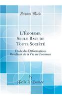 L'Ã?goÃ¯sme, Seule Base de Toute SociÃ©tÃ©: Ã?tude Des DÃ©formations RÃ©sultant de la Vie En Commun (Classic Reprint)