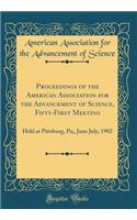 Proceedings of the American Association for the Advancement of Science, Fifty-First Meeting: Held at Pittsburg, Pa;, June July, 1902 (Classic Reprint)