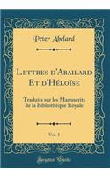 Lettres d'Abailard Et d'HÃ©loÃ¯se, Vol. 1: Traduits Sur Les Manuscrits de la BibliothÃ¨que Royale (Classic Reprint): Traduits Sur Les Manuscrits de la BibliothÃ¨que Royale (Classic Reprint)