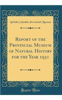 Report of the Provincial Museum of Natural History for the Year 1931 (Classic Reprint)