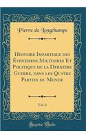 Histoire Impartiale Des Ã?venemens Militaires Et Politique de la DerniÃ¨re Guerre, Dans Les Quatre Parties Du Monde, Vol. 1 (Classic Reprint)