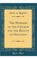 The Worship of the Church and the Beauty of Holiness (Classic Reprint)