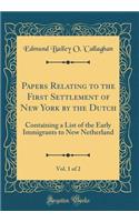 Papers Relating to the First Settlement of New York by the Dutch, Vol. 1 of 2: Containing a List of the Early Immigrants to New Netherland (Classic Reprint)