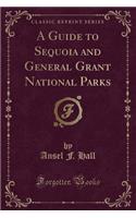 A Guide to Sequoia and General Grant National Parks (Classic Reprint)