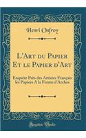 L'Art Du Papier Et Le Papier d'Art: Enquï¿½te Prï¿½s Des Artistes Franï¿½ais Les Papiers a la Forme d'Arches (Classic Reprint)