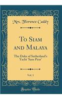 To Siam and Malaya, Vol. 1: The Duke of Sutherland's Yacht 'sans Peur' (Classic Reprint)