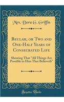 Beulah, or Two and One-Half Years of Consecrated Life: Showing That "all Things Are Possible to Him That Believeth" (Classic Reprint): Showing That "all Things Are Possible to Him That Believeth" (Classic Reprint)