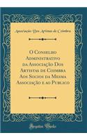 O Conselho Administrativo Da AssociaÃ§Ã£o DOS Artistas de Coimbra Aos Socios Da Mesma AssociaÃ§Ã£o E Ao Publico (Classic Reprint)