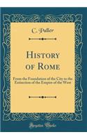 History of Rome: From the Foundation of the City to the Extinction of the Empire of the West (Classic Reprint)