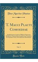 T. Macci Plauti Comoediae, Vol. 1: Amphitruonem Captivos Militem Gloriosum Rudentem Trinummum Complectens; Praemissa Est Epistula Critica Ad Fridericum Ritschelium (Classic Reprint)