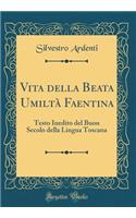 Vita della Beata Umiltà Faentina: Testo Inedito del Buon Secolo della Lingua Toscana (Classic Reprint)