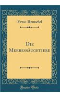 Die Meeressï¿½ugetiere (Classic Reprint)