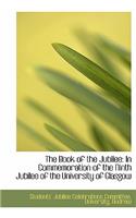 The Book of the Jubilee: In Commemoration of the Ninth Jubilee of the University of Glasgow(English)