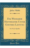 Das Weimarer Hoftheater Unter Goethes Leitung: Aus Neuen Quellen (Classic Reprint): Aus Neuen Quellen (Classic Reprint)