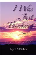 I Was Just Thinking - Essays from the Edge of All Light