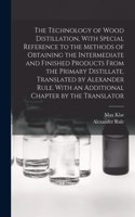 Technology of Wood Distillation, With Special Reference to the Methods of Obtaining the Intermediate and Finished Products From the Primary Distillate. Translated by Alexander Rule. With an Additional Chapter by the Translator