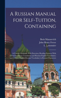 Russian Manual for Self-tuition, Containing: A Concise Grammar With Exercises; Reading Extracts With Literal Interlinear Translation and Russian-English Vocabulary; and A Select English-Russian