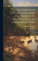 Puritan in Holland, England, and America; an Introduction to American History