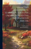 Leben und ausgewählte Schriften der Väter und Begründer der reformierten Kirche.