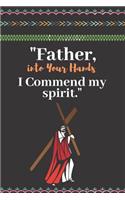 Father, Into Your Hands I Commend My Spirit.: Easter Celebration, Blessing Gift Journal Lined Notebook To Write Things in.