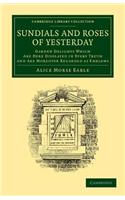 Sundials and Roses of Yesterday: Garden Delights Which Are Here Displayed in Every Truth and Are Moreover Regarded as Emblems(Cambridge Library Collection - Physical Sciences)