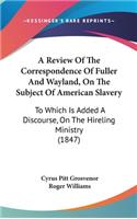 A Review of the Correspondence of Fuller and Wayland, on the Subject of American Slavery