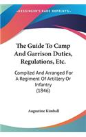 The Guide To Camp And Garrison Duties, Regulations, Etc.: Compiled And Arranged For A Regiment Of Artillery Or Infantry (1846)(English)